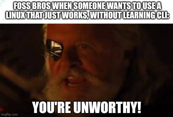 Foss Bros ehen someone wants to use a Linux that just works, without learning CLI: (Odin from Marvel's Thor shouting) You're unworthy!
